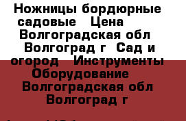 Ножницы бордюрные, садовые › Цена ­ 250 - Волгоградская обл., Волгоград г. Сад и огород » Инструменты. Оборудование   . Волгоградская обл.,Волгоград г.